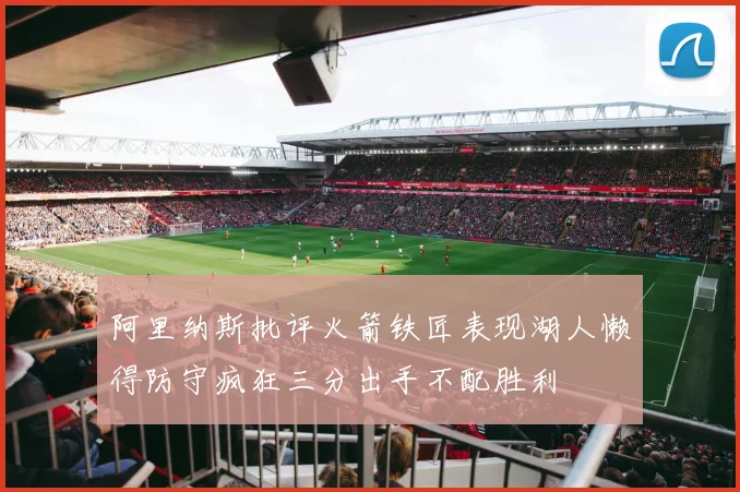 阿里纳斯批评火箭铁匠表现湖人懒得防守疯狂三分出手不配胜利