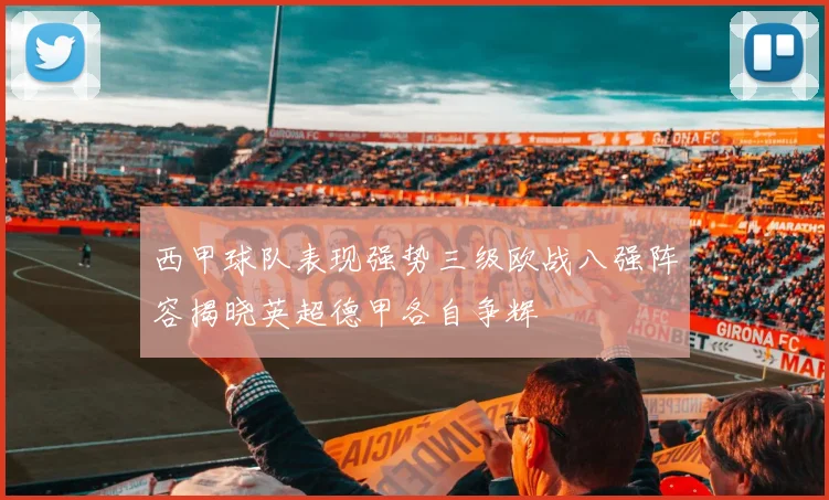 西甲球队表现强势三级欧战八强阵容揭晓英超德甲各自争辉