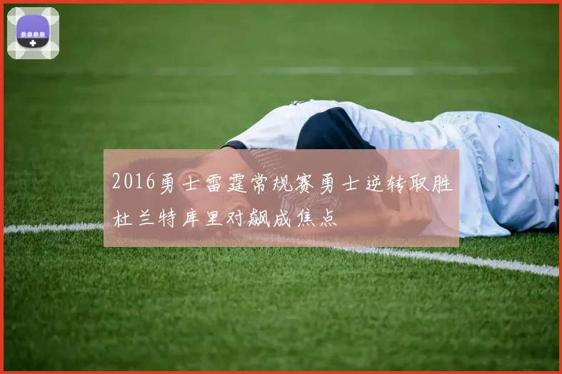 2016勇士雷霆常规赛勇士逆转取胜杜兰特库里对飙成焦点
