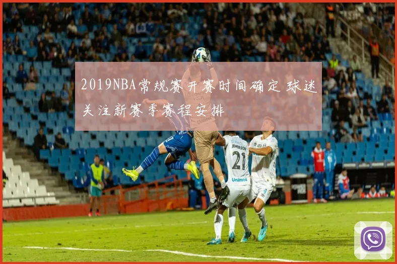 2019NBA常规赛开赛时间确定 球迷关注新赛季赛程安排