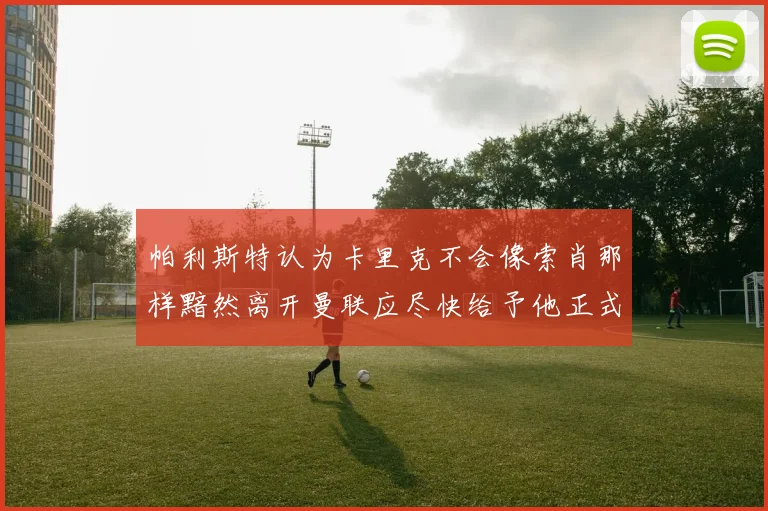 帕利斯特认为卡里克不会像索肖那样黯然离开曼联应尽快给予他正式职位
