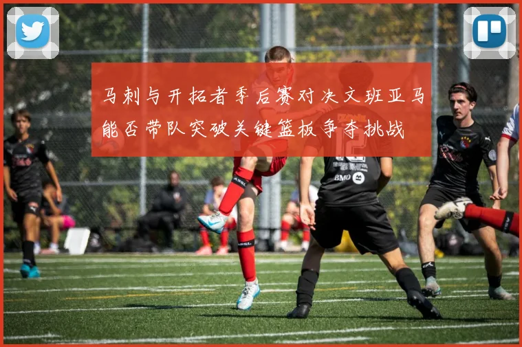 马刺与开拓者季后赛对决文班亚马能否带队突破关键篮板争夺挑战