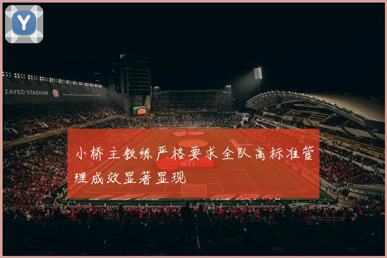 小桥主教练严格要求全队高标准管理成效显著显现
